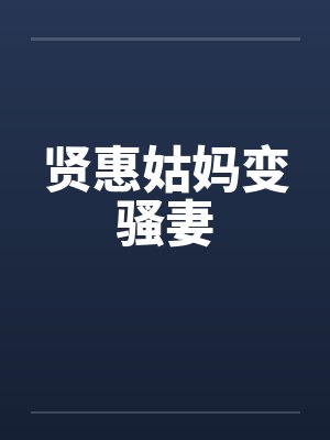 贤惠姑妈变骚妻 贤惠姑妈变骚妻