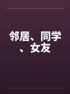 邻居、同学、女友 邻居、同学、女友