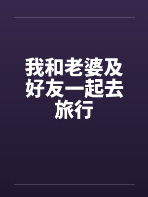 我和老婆及好友一起去旅行 我和老婆及好友一起去旅行