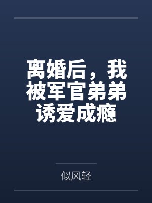 离婚后,我被军官弟弟诱爱成瘾by似风轻 离婚后,我被军官弟弟诱爱成瘾by似风轻