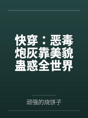 快穿:恶毒炮灰靠美貌蛊惑全世界 快穿:恶毒炮灰靠美貌蛊惑全世界