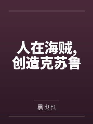 人在海贼,创造克苏鲁by黑也也 人在海贼,创造克苏鲁by黑也也