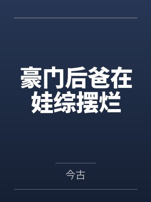 豪门后爸在娃综摆烂 豪门后爸在娃综摆烂