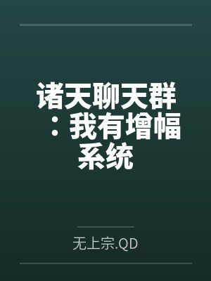 诸天聊天群:我有增幅系统by无上宗.QD未删减版 诸天聊天群:我有增幅系统by无上宗.QD未删减版