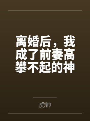 离婚后,我成了前妻高攀不起的神by虎帅 离婚后,我成了前妻高攀不起的神by虎帅