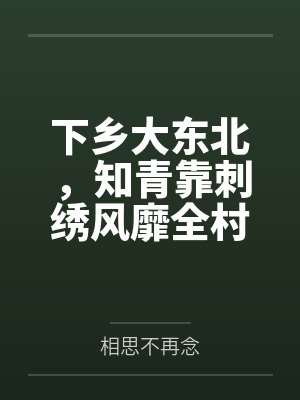 下乡大东北,知青靠刺绣风靡全村百度云笔趣阁 下乡大东北,知青靠刺绣风靡全村百度云笔趣阁