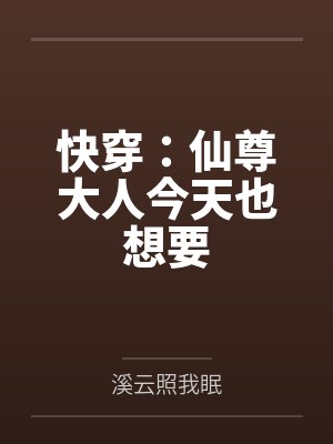 快穿:仙尊大人今天也想要by溪云照我眠结局番外 快穿:仙尊大人今天也想要by溪云照我眠结局番外