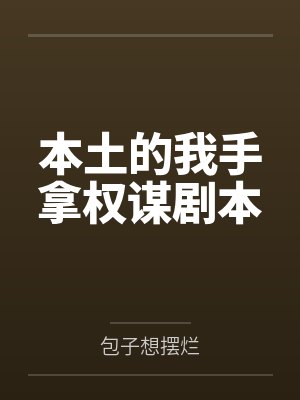 本土的我手拿权谋剧本笔趣阁无弹窗 本土的我手拿权谋剧本笔趣阁无弹窗