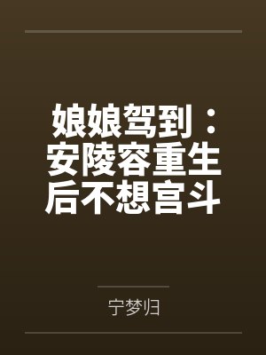 娘娘驾到:安陵容重生后不想宫斗 娘娘驾到:安陵容重生后不想宫斗