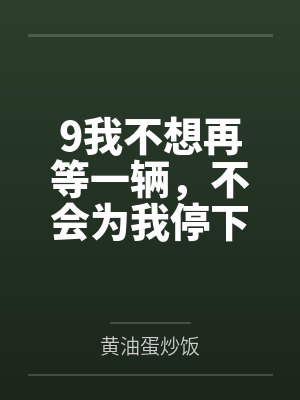 9我不想再等一辆,不会为我停下的马车 9我不想再等一辆,不会为我停下的马车