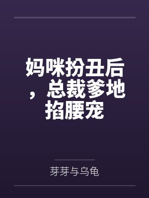 妈咪扮丑后,总裁爹地掐腰宠笔趣阁无弹窗 妈咪扮丑后,总裁爹地掐腰宠笔趣阁无弹窗