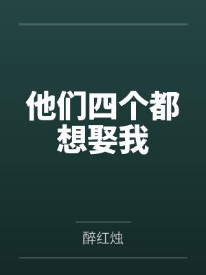 他们四个都想娶我by醉红烛笔趣阁无弹窗 他们四个都想娶我by醉红烛笔趣阁无弹窗