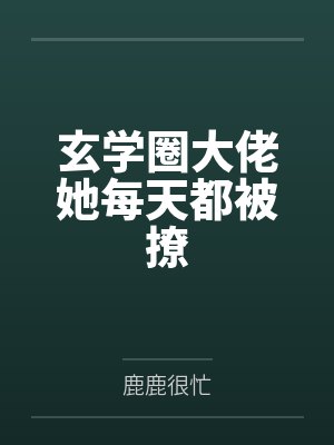 玄学圈大佬她每天都被撩by鹿漫漫笔趣阁无弹窗 玄学圈大佬她每天都被撩by鹿漫漫笔趣阁无弹窗