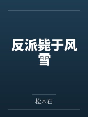 反派毙于风雪by松木石笔趣阁无弹窗 反派毙于风雪by松木石笔趣阁无弹窗