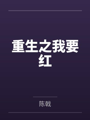 重生之我要红by陈戟未删减版 重生之我要红by陈戟未删减版