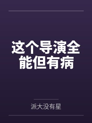 这个导演全能但有病 这个导演全能但有病