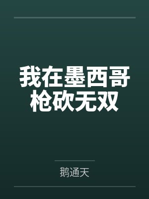 我在墨西哥枪砍无双by鹅通天 我在墨西哥枪砍无双by鹅通天
