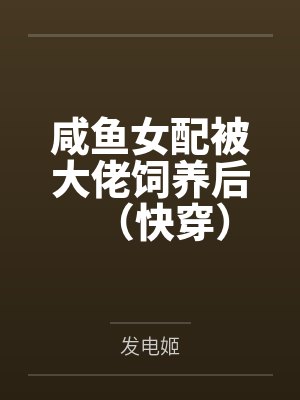 咸鱼女配被大佬饲养后(快穿)笔趣阁无弹窗 咸鱼女配被大佬饲养后(快穿)笔趣阁无弹窗