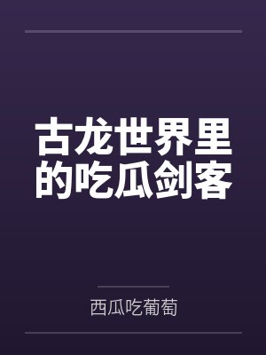 古龙世界里的吃瓜剑客百度云笔趣阁 古龙世界里的吃瓜剑客百度云笔趣阁