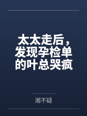 太太走后,发现孕检单的叶总哭疯了百度云笔趣阁 太太走后,发现孕检单的叶总哭疯了百度云笔趣阁