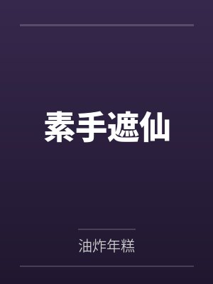 素手遮仙by油炸年糕笔趣阁无弹窗 素手遮仙by油炸年糕笔趣阁无弹窗