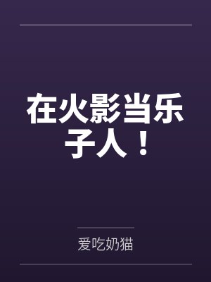 在火影当乐子人!全文免费阅读 在火影当乐子人!全文免费阅读