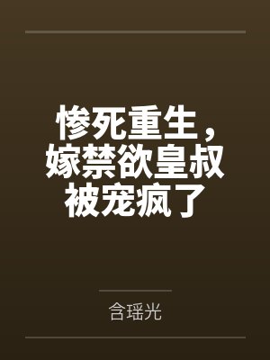 惨死重生,嫁禁欲皇叔被宠疯了 惨死重生,嫁禁欲皇叔被宠疯了