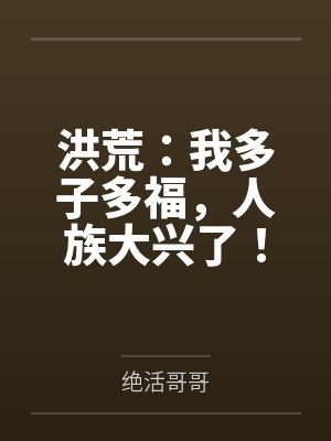 洪荒:我多子多福,人族大兴了! 洪荒:我多子多福,人族大兴了!
