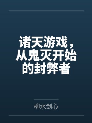 佟古姜古老诸天游戏,从鬼灭开始的封弊者 佟古姜古老诸天游戏,从鬼灭开始的封弊者