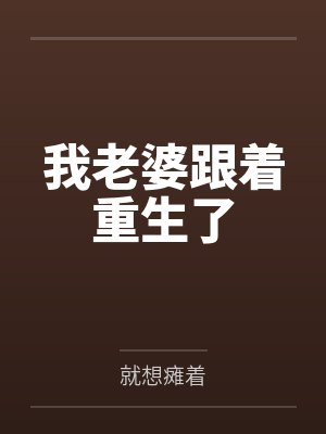我老婆跟着重生了by周正 我老婆跟着重生了by周正