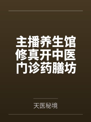 主播养生馆修真开中医门诊药膳坊 主播养生馆修真开中医门诊药膳坊