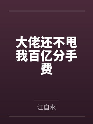 大佬还不甩我百亿分手费by苏黎玖 大佬还不甩我百亿分手费by苏黎玖