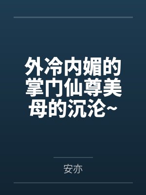 外冷内媚的掌门仙尊美母的沉沦~被我用肉棒与妹妹的秘制法器调教到夜夜求肏,姐妹花在调教下堕落成臣服在我 外冷内媚的掌门仙尊美母的沉沦~被我用肉棒与妹妹的秘制法器调教到夜夜求肏,姐妹花在调教下堕落成臣服在我