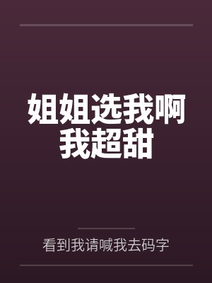 姐姐选我啊我超甜 姐姐选我啊我超甜