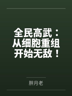 全民高武:从细胞重组开始无敌! 全民高武:从细胞重组开始无敌!