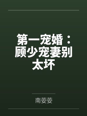 第一宠婚:顾少宠妻别太坏百度云笔趣阁 第一宠婚:顾少宠妻别太坏百度云笔趣阁