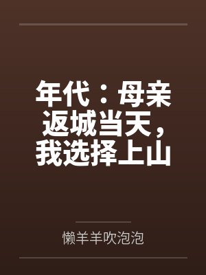 年代:母亲返城当天,我选择上山 年代:母亲返城当天,我选择上山