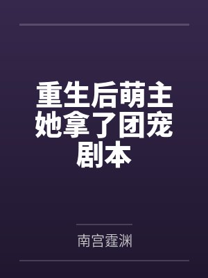 重生后萌主她拿了团宠剧本笔趣阁无弹窗 重生后萌主她拿了团宠剧本笔趣阁无弹窗