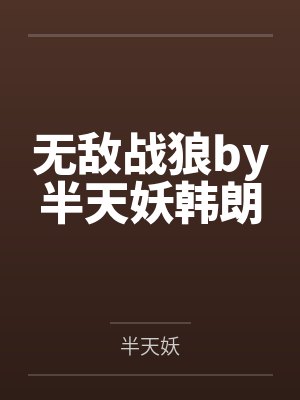无敌战狼by半天妖韩朗 无敌战狼by半天妖韩朗