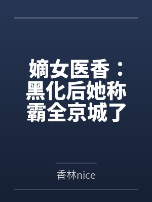 嫡女医香:黑化后她称霸全京城了by香林nice笔趣阁无弹窗 嫡女医香:黑化后她称霸全京城了by香林nice笔趣阁无弹窗