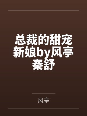 总裁的甜宠新娘by风亭秦舒 总裁的甜宠新娘by风亭秦舒