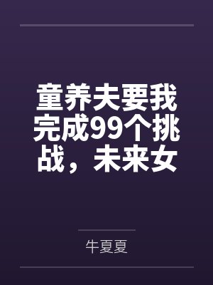 童养夫要我完成99个挑战,未来女儿劝我别嫁 童养夫要我完成99个挑战,未来女儿劝我别嫁