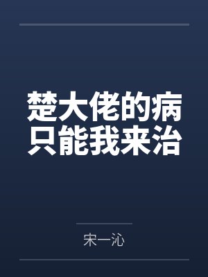 楚大佬的病只能我来治 楚大佬的病只能我来治
