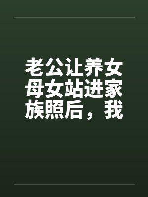 老公让养女母女站进家族照后,我摘了婚戒 老公让养女母女站进家族照后,我摘了婚戒