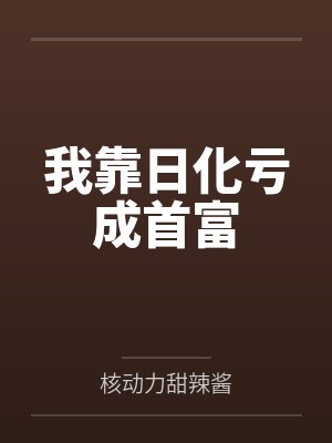 我靠日化亏成首富by核动力甜辣酱 我靠日化亏成首富by核动力甜辣酱