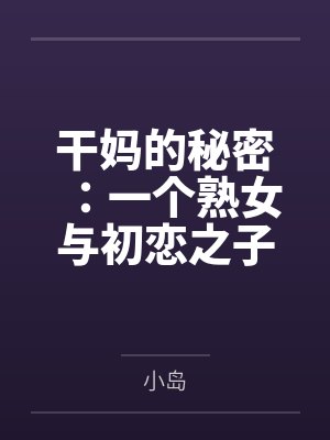 姜紫淑赵晓纪干妈的秘密:一个熟女与初恋之子的禁忌情事 姜紫淑赵晓纪干妈的秘密:一个熟女与初恋之子的禁忌情事