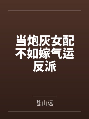 当炮灰女配不如嫁气运反派by苍山远 当炮灰女配不如嫁气运反派by苍山远