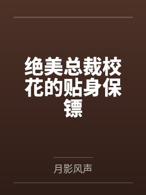 绝美总裁校花的贴身保镖by月影风声 绝美总裁校花的贴身保镖by月影风声
