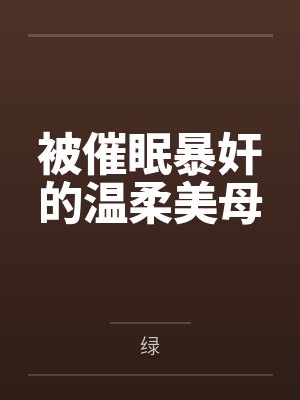 被催眠暴奸的温柔美母by绿 被催眠暴奸的温柔美母by绿