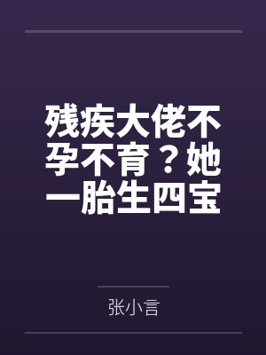 残疾大佬不孕不育?她一胎生四宝! 残疾大佬不孕不育?她一胎生四宝!